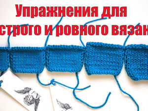 Видеоурок для развития навыка быстрого и ровного вязания. Ярмарка Мастеров - ручная работа, handmade.