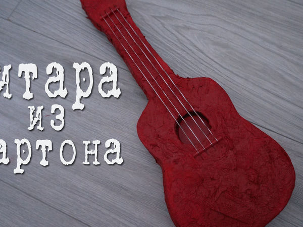 Из картона. Гитара, почти как настоящая. Мастер-класс