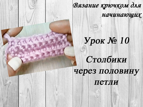 Вязание крючком для начинающих. Урок №10: столбики через половину петли | Ярмарка Мастеров - ручная работа, handmade