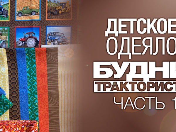 Шьём лоскутное одеяло для мальчика «Будни тракториста». Часть 1 | Ярмарка Мастеров - ручная работа, handmade