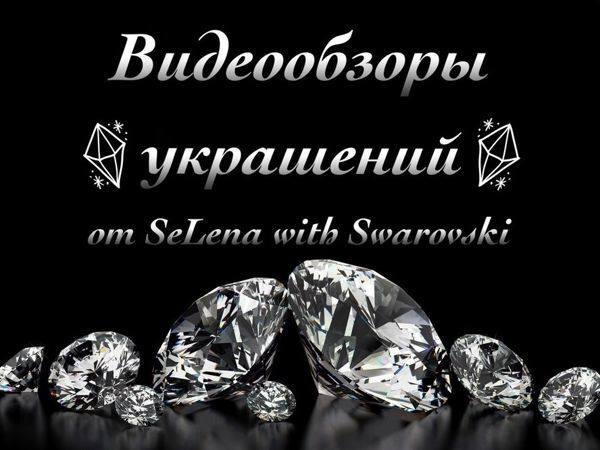 Блок 7. Видеообзоры украшений от SeLena with Swarovski | Ярмарка Мастеров - ручная работа, handmade