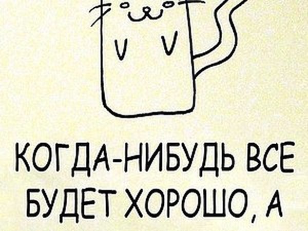 Когда нибудь все будет хорошо а пока вот вам рисунок котика