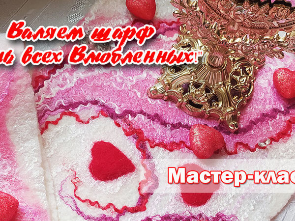 Валяем шарф «День всех влюбленных»! | Ярмарка Мастеров - ручная работа, handmade