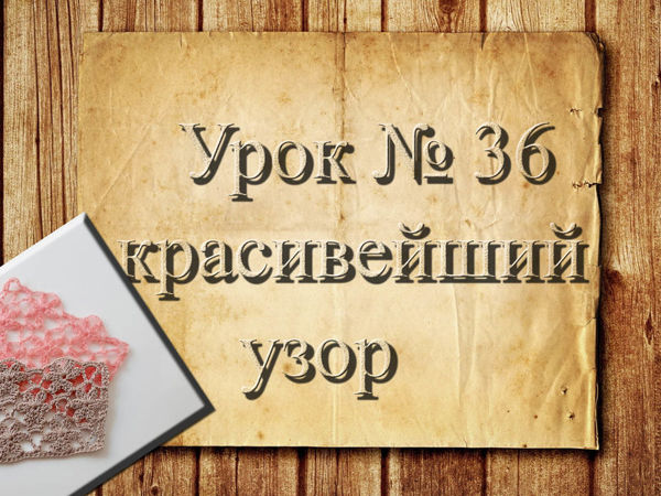 Учимся вязать крючком. Урок 36. Красивейший узор | Ярмарка Мастеров - ручная работа, handmade