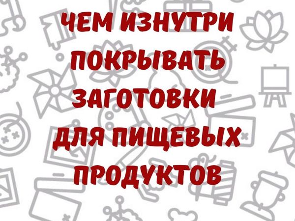 Чем изнутри покрывать заготовки для пищевых продуктов | Ярмарка Мастеров - ручная работа, handmade