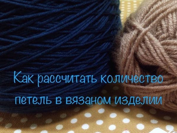Рассчитываем необходимое количество петель для вязаного изделия | Ярмарка Мастеров - ручная работа, handmade