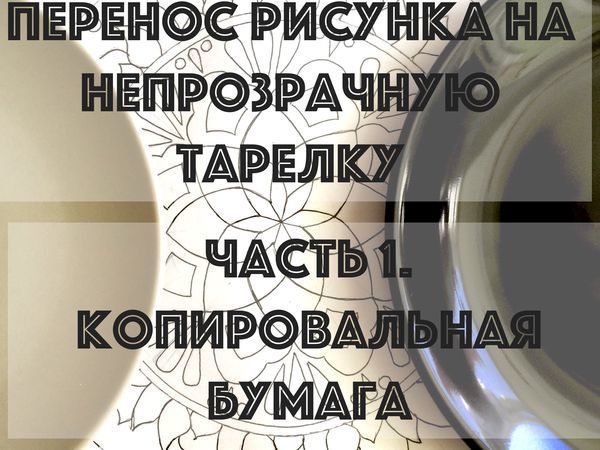 Перенос рисунка на непрозрачную тарелку. Часть 1 | Ярмарка Мастеров - ручная работа, handmade
