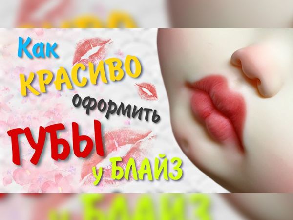 Учимся красиво оформлять губы кукол Блайз. Детализация губ | Ярмарка Мастеров - ручная работа, handmade
