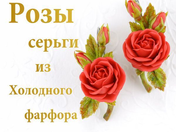 Видеоурок: лепим серьги «Красные розы» из холодного фарфора | Ярмарка Мастеров - ручная работа, handmade