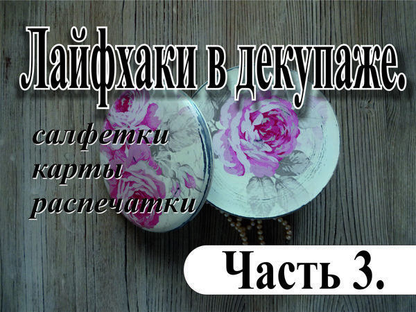 Лайфхаки в декупаже. Часть 3 | Ярмарка Мастеров - ручная работа, handmade